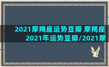 2021摩羯座运势豆瓣 摩羯座2021年运势豆瓣/2021摩羯座运势豆瓣 摩羯座2021年运势豆瓣-我的网站